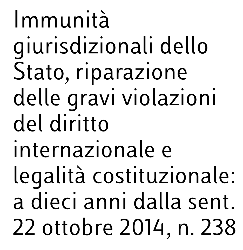 Immunità giurisdizionali dello Stato, riparazione delle gravi violazioni del diritto internazionale e legalità costituzionale: a dieci anni dalla sent. 22 ottobre 2014, n. 238